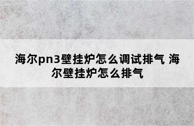 海尔pn3壁挂炉怎么调试排气 海尔壁挂炉怎么排气